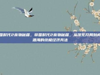 帝国时代2食物秘籍，帝国时代2食物秘籍，从饿死开局到肉山酒海的终极经济兵法