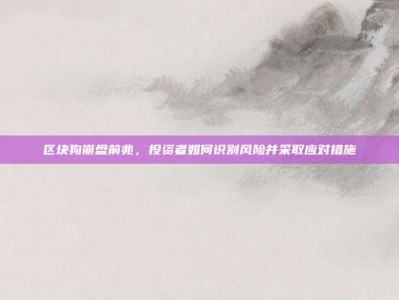 区块狗崩盘前兆，投资者如何识别风险并采取应对措施