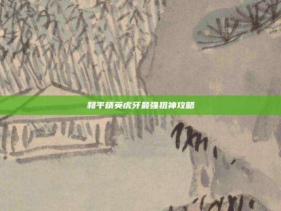 和平精英虎牙最强狙神攻略