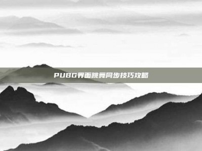 PUBG界面跳舞同步技巧攻略