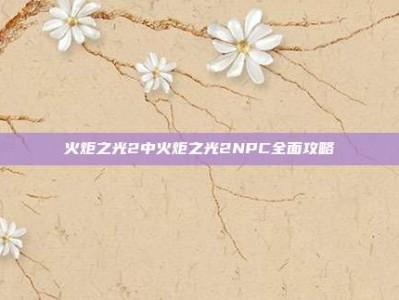 火炬之光2中火炬之光2NPC全面攻略
