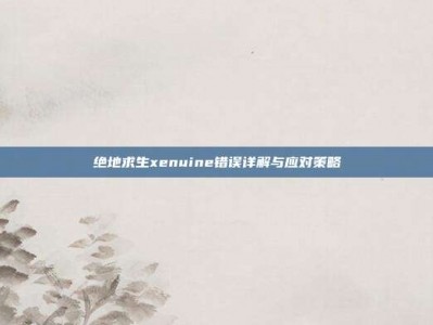 绝地求生xenuine错误详解与应对策略