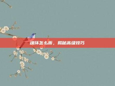 魂环怎么折，揭秘高级技巧