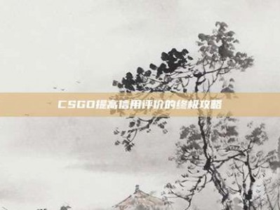 CSGO提高信用评价的终极攻略