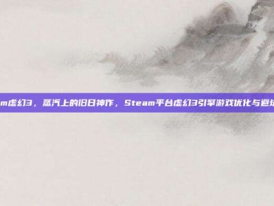 steam虚幻3，蒸汽上的旧日神作，Steam平台虚幻3引擎游戏优化与避坑指南