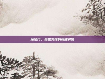 魔法门，英雄交锋的巅峰对决