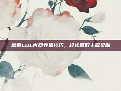 掌握LOL官网竞猜技巧，轻松赢取丰厚奖励