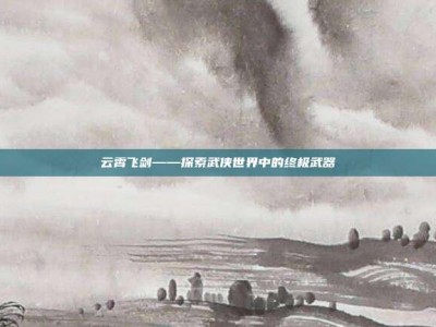 云霄飞剑——探索武侠世界中的终极武器