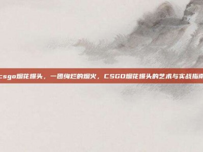 csgo烟花爆头，一团绚烂的烟火，CSGO烟花爆头的艺术与实战指南
