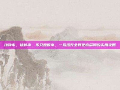接种率，接种率，不只是数字，一份提升全民免疫屏障的实用攻略