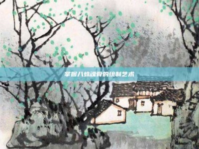 掌握八蛛魂骨的绘制艺术