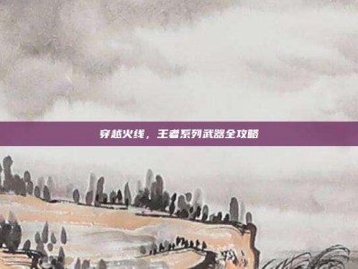 穿越火线，王者系列武器全攻略