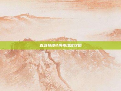 古剑奇谭2捐毒地宫攻略