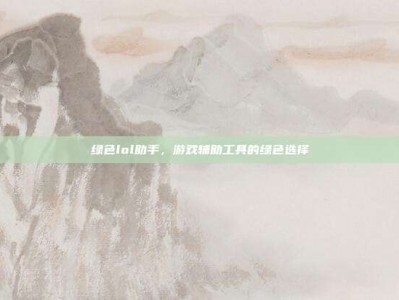 绿色lol助手，游戏辅助工具的绿色选择