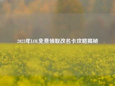 2023年LOL免费领取改名卡攻略揭秘