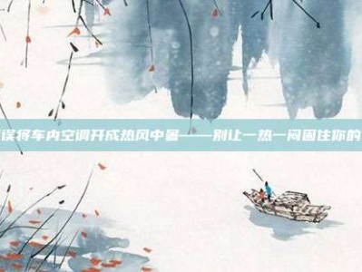 司机误将车内空调开成热风中暑——别让一热一闷困住你的出行