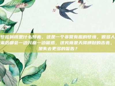 做梦捡到钱是什么预兆，这是一个非常有趣的梦境，很多人在醒来后都会一边兴奋一边困惑，这究竟是天降横财的吉兆，还是失去更多的警告？