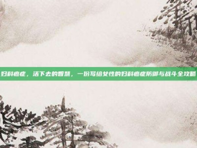 妇科癌症，活下去的智慧，一份写给女性的妇科癌症防御与战斗全攻略
