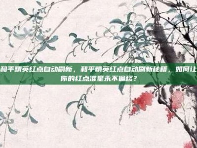 和平精英红点自动刷新，和平精英红点自动刷新秘籍，如何让你的红点准星永不偏移？