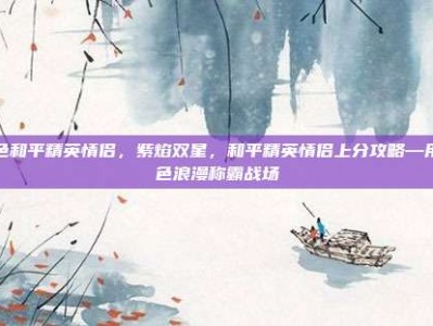 紫色和平精英情侣，紫焰双星，和平精英情侣上分攻略—用紫色浪漫称霸战场