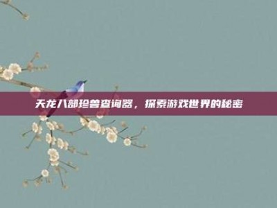 天龙八部珍兽查询器，探索游戏世界的秘密