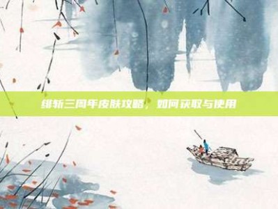 绯斩三周年皮肤攻略，如何获取与使用
