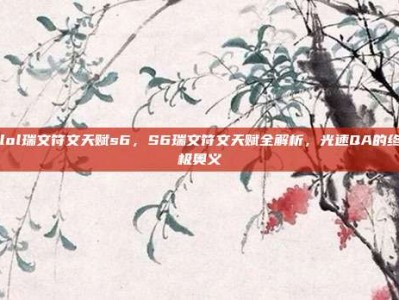 lol瑞文符文天赋s6，S6瑞文符文天赋全解析，光速QA的终极奥义