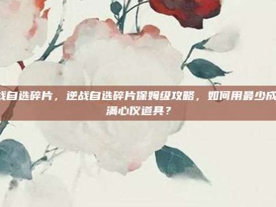 z逆战自选碎片，逆战自选碎片保姆级攻略，如何用最少成本拿满心仪道具？