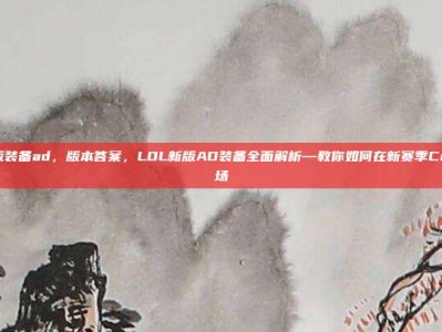 lol新版装备ad，版本答案，LOL新版AD装备全面解析—教你如何在新赛季Carry全场