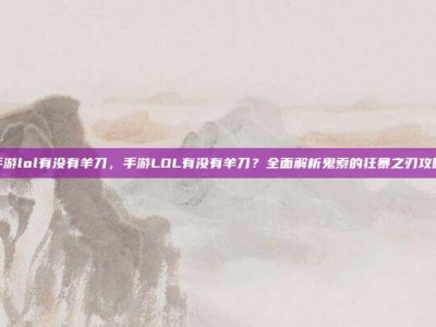 手游lol有没有羊刀，手游LOL有没有羊刀？全面解析鬼索的狂暴之刃攻略
