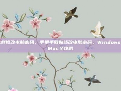怎样修改电脑密码，手把手教你修改电脑密码，Windows与Mac全攻略