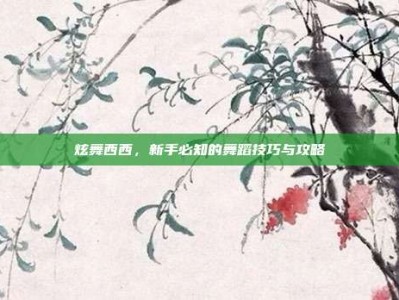 炫舞西西，新手必知的舞蹈技巧与攻略