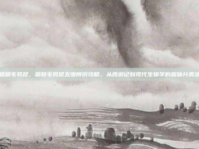 蠃鳞毛羽昆，蠃鳞毛羽昆五虫辨识攻略，从西游记到现代生物学的趣味分类法