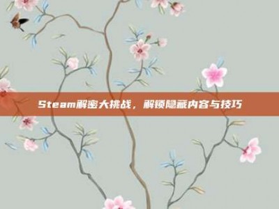 Steam解密大挑战，解锁隐藏内容与技巧