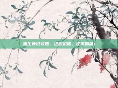 重生传说攻略，把握机遇，逆风翻盘！