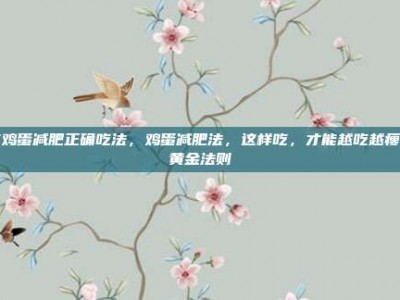 吃鸡蛋减肥正确吃法，鸡蛋减肥法，这样吃，才能越吃越瘦的黄金法则