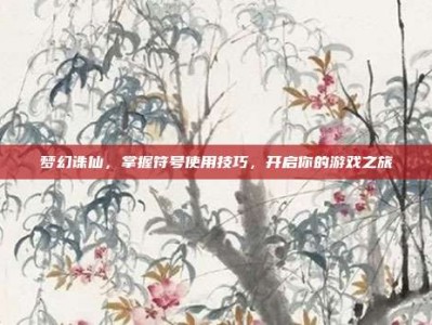 梦幻诛仙，掌握符号使用技巧，开启你的游戏之旅