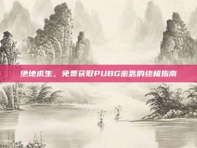 绝地求生，免费获取PUBG密匙的终极指南