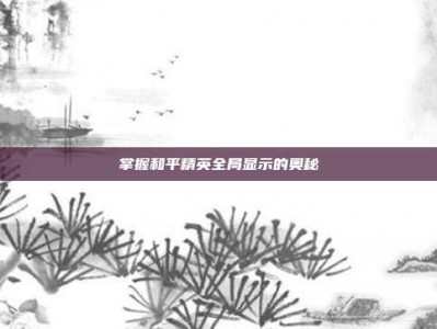 掌握和平精英全局显示的奥秘