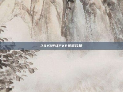 2019逆战PVE赛事攻略