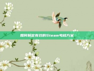 如何制定有效的Steam考核方案