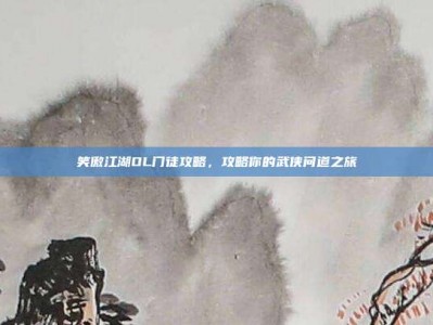 笑傲江湖OL门徒攻略，攻略你的武侠问道之旅