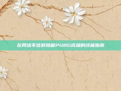 在网络不佳时隐藏PUBG成就的终极指南