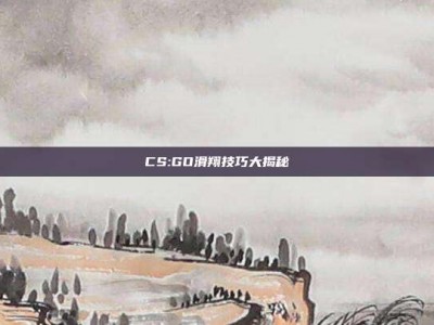 CS:GO滑翔技巧大揭秘