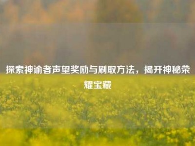 探索神谕者声望奖励与刷取方法，揭开神秘荣耀宝藏