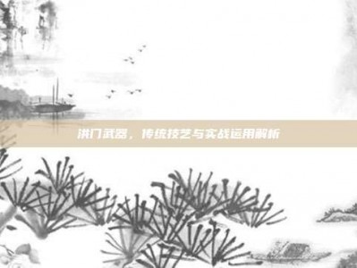 洪门武器，传统技艺与实战运用解析