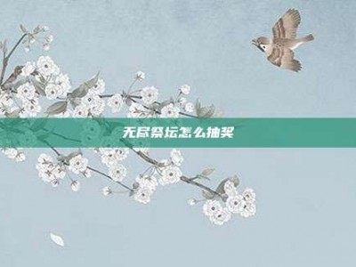 无尽祭坛怎么抽奖