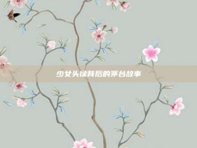 少女头像背后的茅台故事