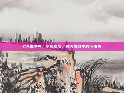 CF跑得快，掌握技巧，成为游戏中的闪电侠