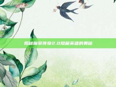 揭秘魔帝传奇2.0隐藏英雄的奥秘